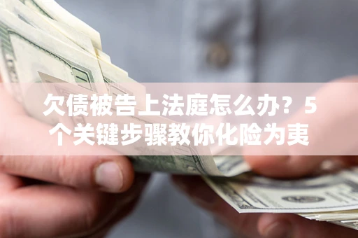 济南欠债被告上法庭怎么办？5个关键步骤教你化险为夷
