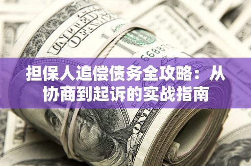 济南担保人追偿债务全攻略：从协商到起诉的实战指南