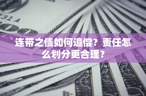 济南连带之债如何追偿？责任怎么划分更合理？