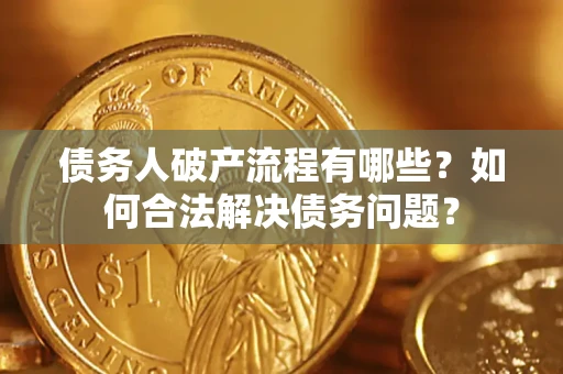 济南债务人破产流程有哪些？如何合法解决债务问题？