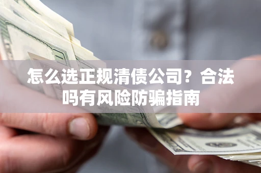 济南怎么选正规清债公司？合法吗有风险防骗指南