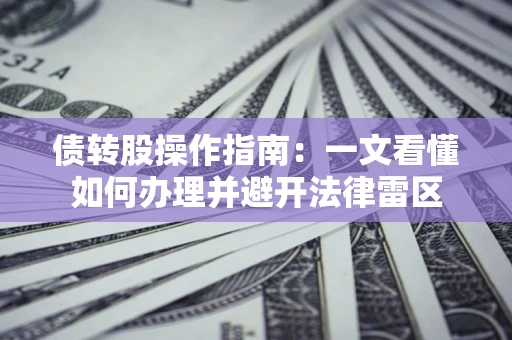 济南债转股操作指南：一文看懂如何办理并避开法律雷区