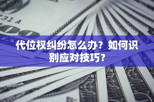 济南代位权纠纷怎么办？如何识别应对技巧？