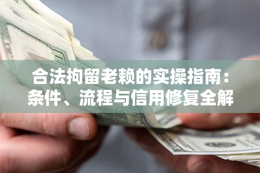 济南合法拘留老赖的实操指南:条件、流程与信用修复全解析 济南合法拘留老赖的实操指南:条件、流程与信用修复全解析