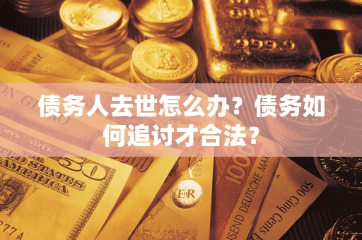 济南债务人去世怎么办？债务如何追讨才合法？