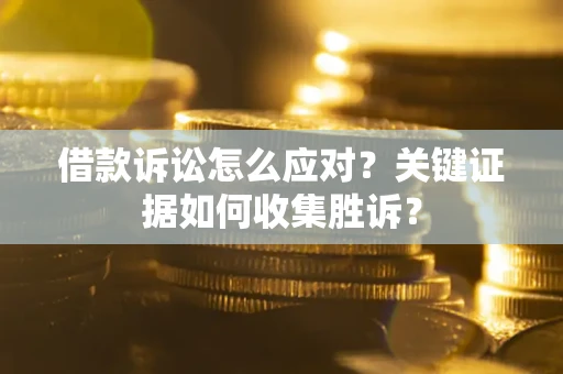 济南借款诉讼怎么应对？关键证据如何收集胜诉？