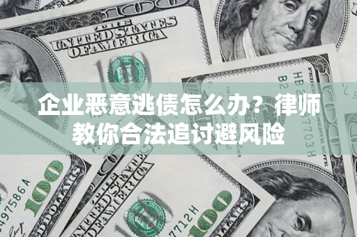 济南企业恶意逃债怎么办？律师教你合法追讨避风险