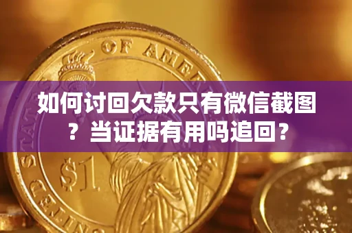 济南如何讨回欠款只有微信截图？当证据有用吗追回？