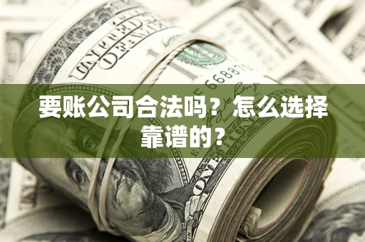 济南要账公司合法吗？怎么选择靠谱的？