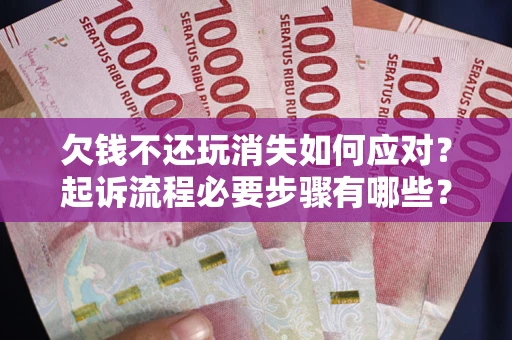 济南欠钱不还玩消失如何应对？起诉流程必要步骤有哪些？