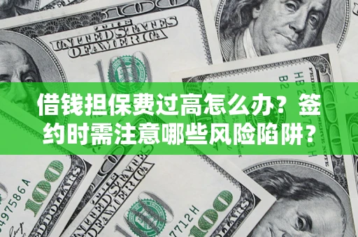 济南借钱担保费过高怎么办？签约时需注意哪些风险陷阱？