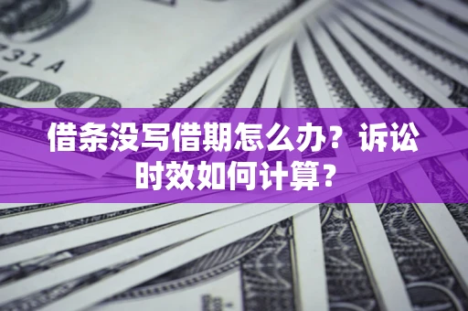 济南借条没写借期怎么办？诉讼时效如何计算？