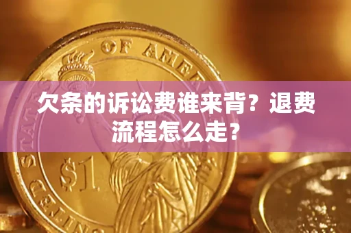 济南欠条的诉讼费谁来背？退费流程怎么走？