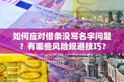 济南如何应对借条没写名字问题？有哪些风险规避技巧？