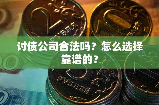 济南讨债公司合法吗？怎么选择靠谱的？