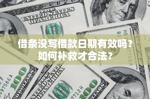 济南借条没写借款日期有效吗？如何补救才合法？