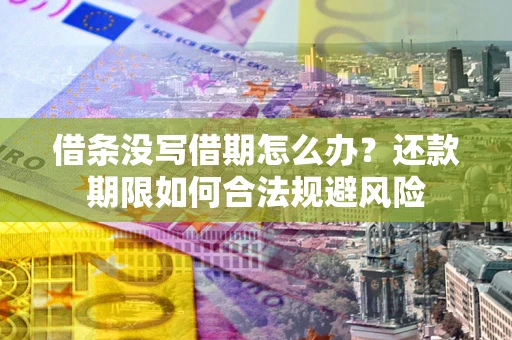 济南借条没写借期怎么办？还款期限如何合法规避风险