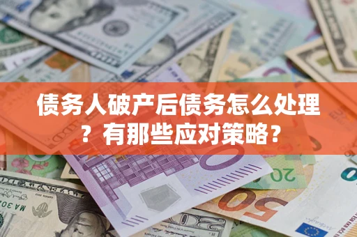 济南债务人破产后债务怎么处理？有那些应对策略？