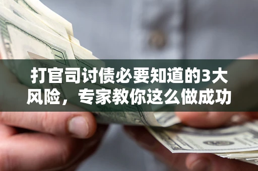 济南打官司讨债必要知道的3大风险，专家教你这么做成功率飙升
