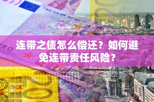 济南连带之债怎么偿还？如何避免连带责任风险？