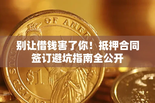 济南别让借钱害了你！抵押合同签订避坑指南全公开