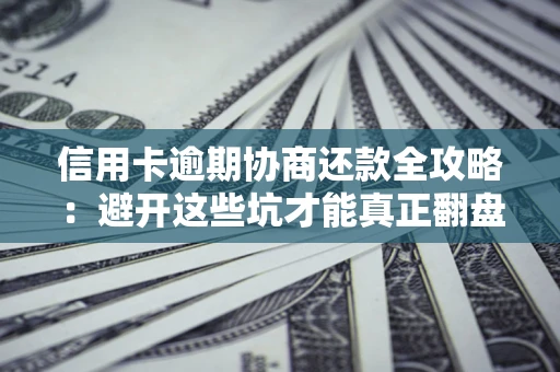 济南信用卡逾期协商还款全攻略：避开这些坑才能真正翻盘